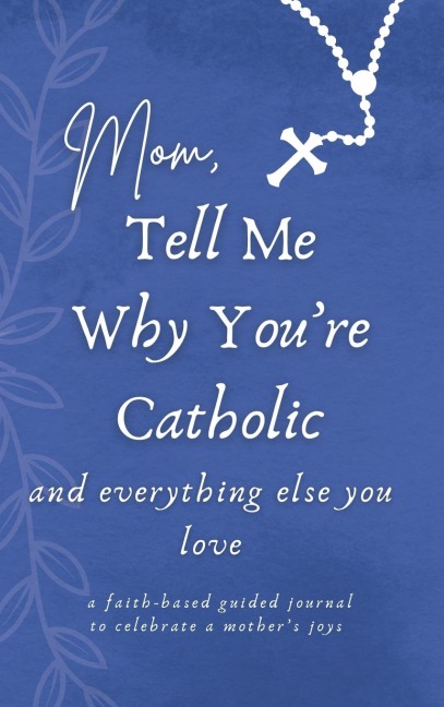 Mom, Tell Me Why Youre Catholic and Everything Else You Love