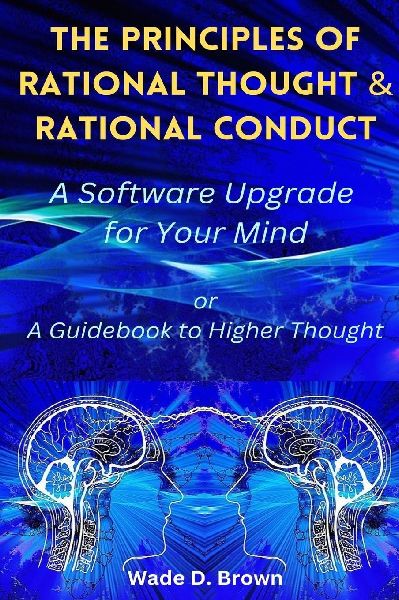 The Principles of Rational Thought and Rational Conduct: A Software Upgrade for Your Mind