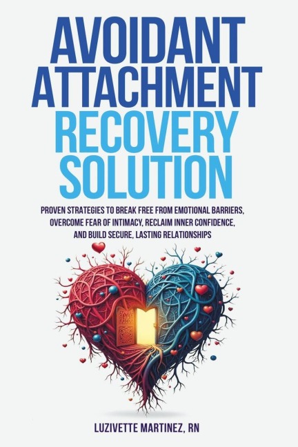 AVOIDANT ATTACHMENT RECOVERY SOLUTION: PROVEN STRATEGIES TO BREAK FREE FROM EMOTIONAL BARRIERS, OVERCOME FEAR OF INTIMACY, RECLAIM INNER CONFIDENCE, AND BUILD SECURE, LASTING RELATIONSHIPS