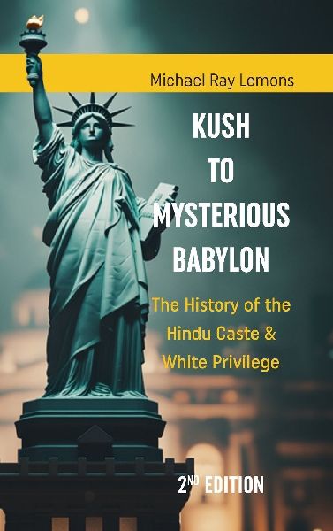 KUSH to MYSTERIOUS BABYLON: The History of the Hindu Caste & White Privilege 2nd Edition: The History of the Hindu Caste & White Privilege 2nd Edition: The History of the Hindu Caste & White Privilege 2nd Edition