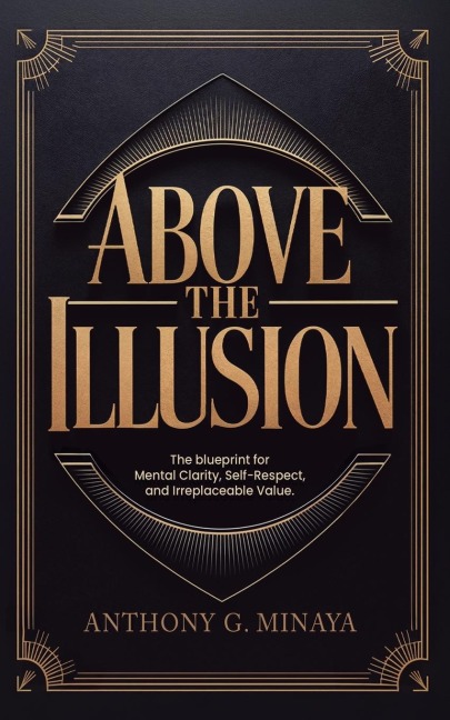 Above The Illusion: The blueprint for mental clarity, self-respect, and irreplaceable value.