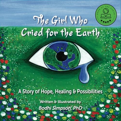 The Girl Who Cried for the Earth A Story of Hope, Healing & Possibilities