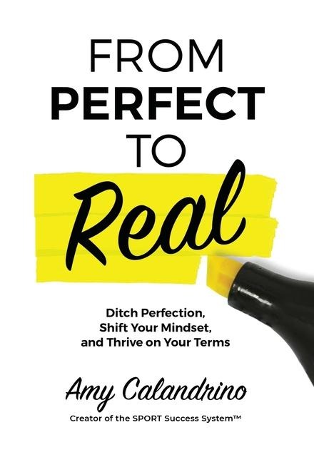 From Perfect to Real: Ditch Perfection, Shift Your Mindset and Thrive on Your Terms