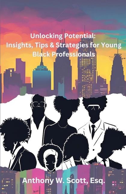 Unlocking Potential: Insights, Tips & Strategies for Young Black Professionals