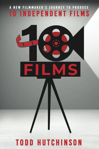 10 Films A New Filmmaker's Journey to Produce Ten Independent Films