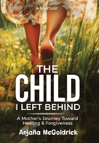 The Child I Left Behind: A Mothers Journey Toward Healing & Forgiveness