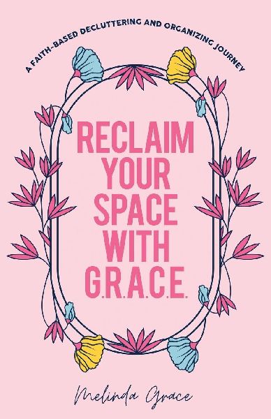 Reclaim Your Space with G.R.A.C.E.: A Faith-Based Decluttering and Organizing Journey