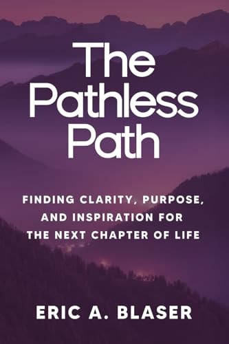 The Pathless Path Finding Clarity, Purpose, and Inspiration for the Next Chapter of Life