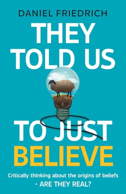 They Told Us To Just Believe: Critically thinking about the origins of beliefs - Are they real?