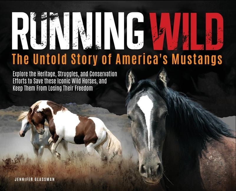 Running Wild: The Untold Story of Americas Mustangs Explore the Heritage, Struggles, and Conservation Efforts to Save these Iconic Wild Horses from losing their Freedom