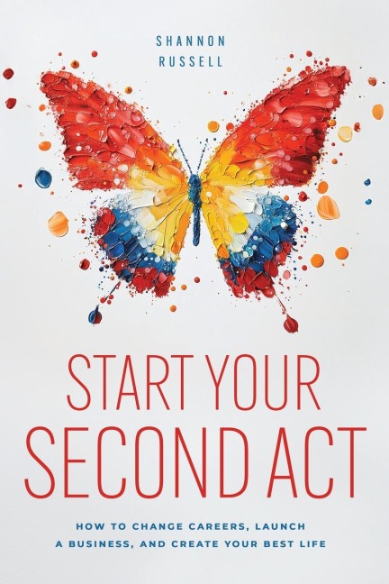 Start Your Second Act: How to Change Careers, Launch a Business, and Create Your Best Life