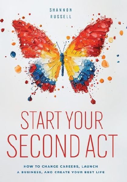 Start Your Second Act: How to Change Careers, Launch a Business, and Create Your Best Life