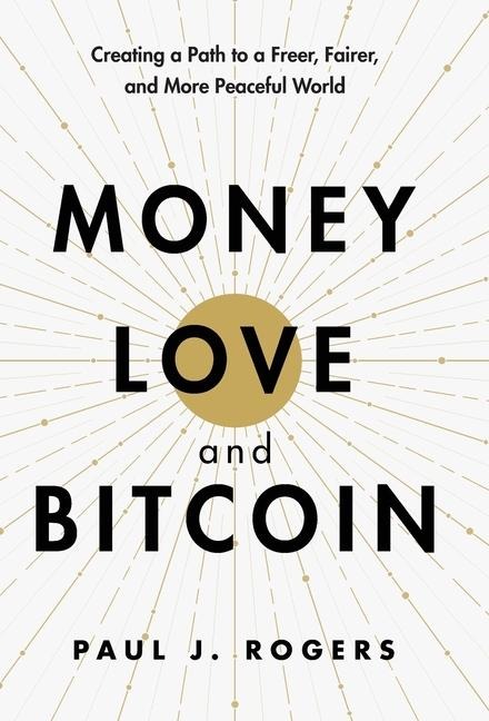 Money, Love, and Bitcoin: Creating a Path to a Freer, Fairer, and More Peaceful World