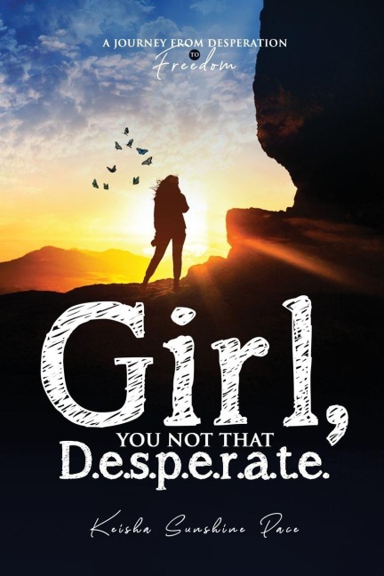 Girl,  You Not That D.e.s p.e.r.a.t.e.: A Journey From Desperation to Freedom