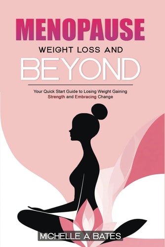 Menopause Weight Loss and Beyond Your Quick Start Guide to Losing Weight Gaining Strength and Embracing Change.