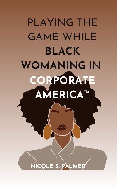 Playing the Game While Black Womaning in Corporate America(TM): Your ultimate playbook in  navigating power, perception, and prejudice in the workplace
