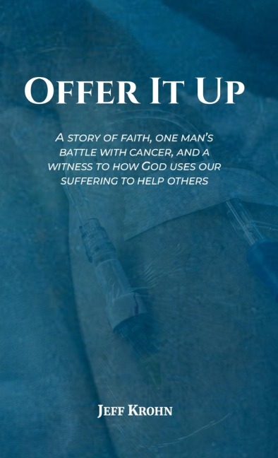 Offer It Up: A Story of Faith, One Mans Battle with Cancer, and a Witness to How God Uses Our Suffering to Help Others