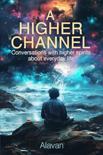 A Higher Channel Conversations with Higher Spirits about Everyday Life