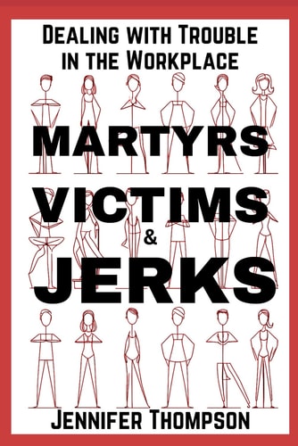 Martyrs, Victims and Jerks Dealing with Trouble in the Workplace