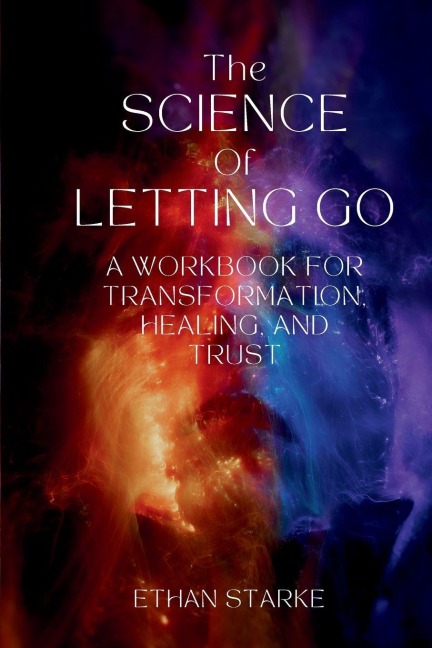 The Science of Letting Go: A Workbook for Transformation, Healing, and Trust