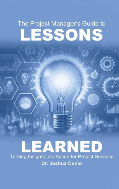 The Project Manager's Guide to Lessons Learned: Turning Insights Into Action for Project Success