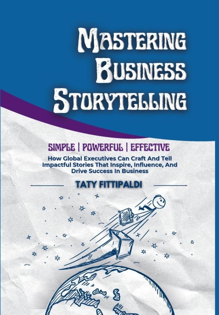 Mastering Business Storytelling: How Global Executives Can Craft And Tell Impactful Stories That Inspire, Influence, And Drive Success In Business