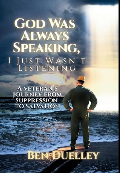 God Was Always Speaking, I Just Wasn't Listening: A Veteran's Journey from Suppression to Salvation