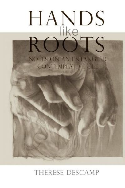 Hands Like Roots: Notes on an Entangled Contemplative Life