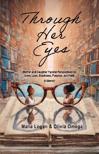 Through Her Eyes: Mother and Daughter Parallel Perspectives on Love, Loss, Blackness, Purpose, and Faith - A Memoir