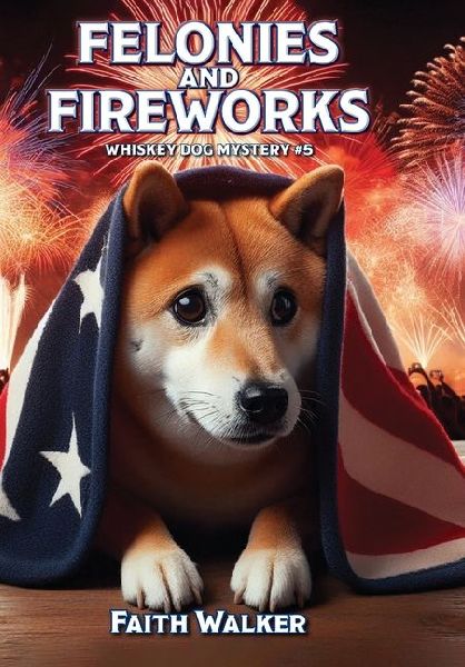Felonies and Fireworks: Whiskey Dog Mystery #5
