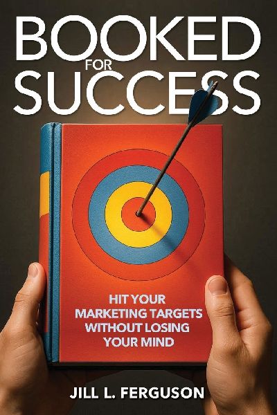 Booked for Success: Hit Your Marketing Targets Without Losing Your Mind: Hit Your Marketing Targets Without Losing Your Mind