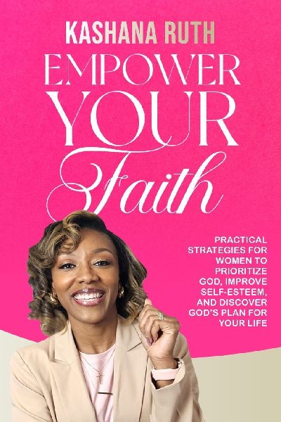 Empower Your Faith: Practical Strategies for Women to Prioritize God, Improve Self-Esteem, and Discover God's Plan for Your Life