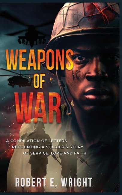 Weapons of War: A Compilation of Letters Recounting a Soldiers Story of Service, Love and Faith