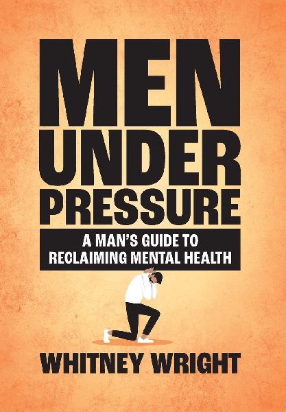 Men Under Pressure: A Mans Guide to Reclaiming Mental Health