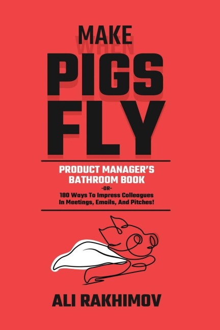 Make Pigs Fly: Product Managers Bathroom Book OR 180 Ways to Impress Colleagues in Meetings, Emails, and Pitches! Inspiration for a Career Growth!
