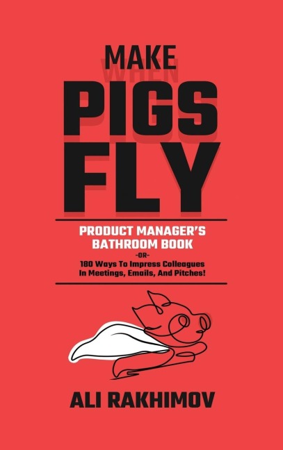 Make Pigs Fly: Product Managers Bathroom Book OR 180 Ways to Impress Colleagues in Meetings, Emails, and Pitches! Inspiration for a Career Growth!