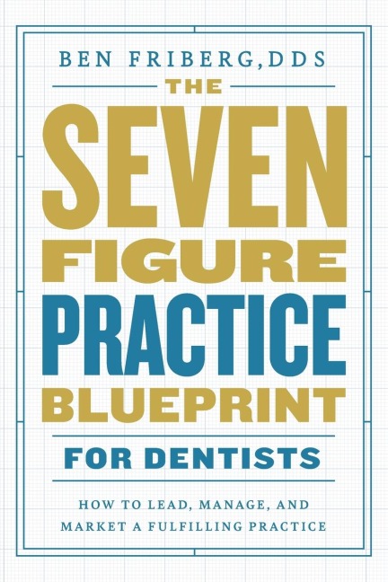 The Seven-Figure Practice Blueprint For Dentists: How to Lead, Manage, and Market a Fulfilling Practice