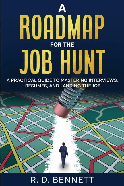 A ROADMAP FOR THE JOB HUNT: A PRACTICAL GUIDE TO MASTERING INTERVIEWS, RESUMES, AND LANDING THE JOB
