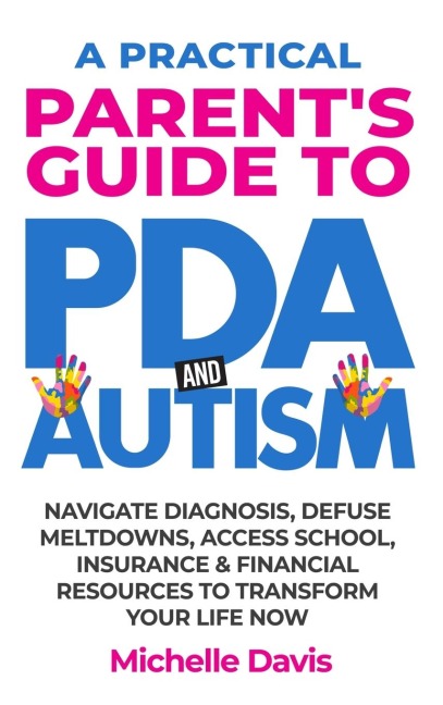 A Practical Parents Guide to PDA and Autism: Reduce Meltdowns, Navigate Diagnosis & Access School, Insurance and Financial Resources to Transform Your Life Now