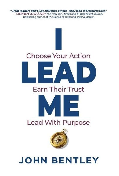 I Lead Me: Choose Your Action, Earn Their Trust, Lead With Purpose