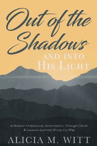 Out of the Shadows and Into His Light: A Memoir of Adversity, Redemption Through Christ, & Lessons Learned Along the Way
