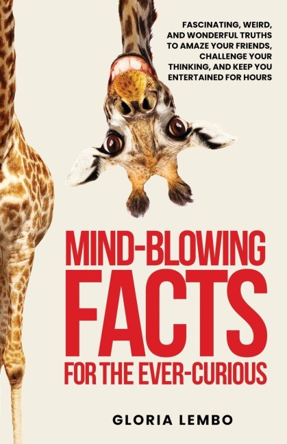 Mind-Blowing Facts for the Ever-Curious: More Than Just Trivia. True Stories for Curious Adults Who Want the Full Story