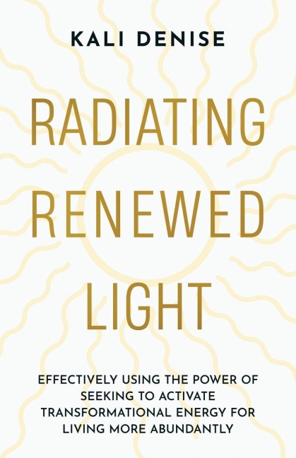 Radiating Renewed Light: Effectively Using the Power of Seeking to Activate Transformational Energy for Living More Abundantly