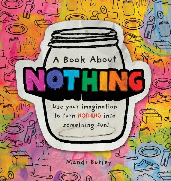 A Book About Nothing: Use your imagination to turn NOTHING into something fun!