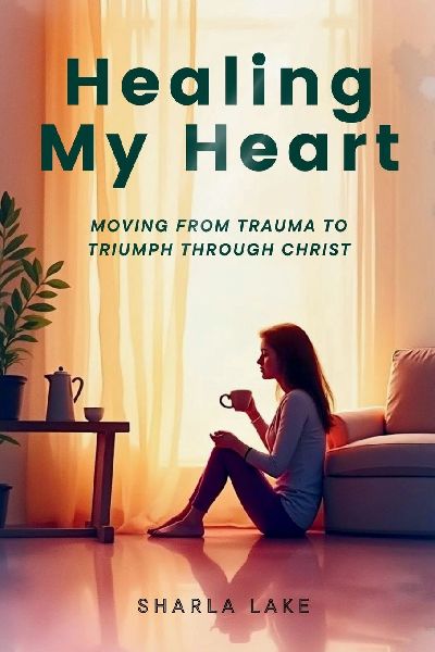 Healing My Heart: Moving from Trauma to Triumph through Christ