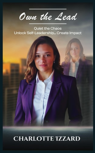 Own the Lead Quiet the Chaos, Unlock Self-Leadership & Create Impact