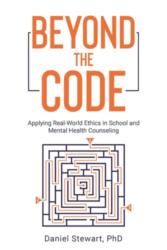 Beyond the Code Applying Real-World Ethics in School and Mental Health Counseling
