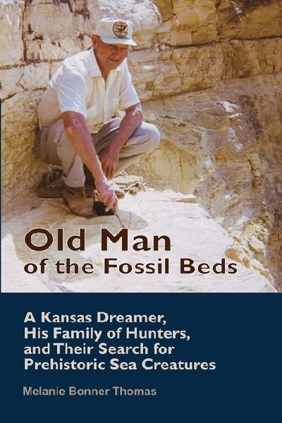 Old Man of the Fossil Beds: A Kansas Dreamer, His Family of Hunters, and Their Search for Prehistoric Sea Creatures