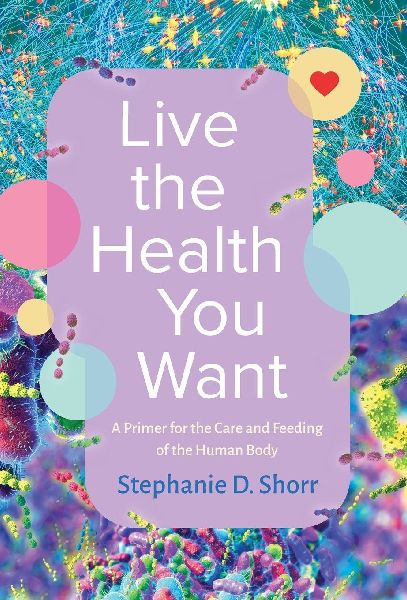 Live the Health You Want: A Primer for the Care and Feeding of the Human Body