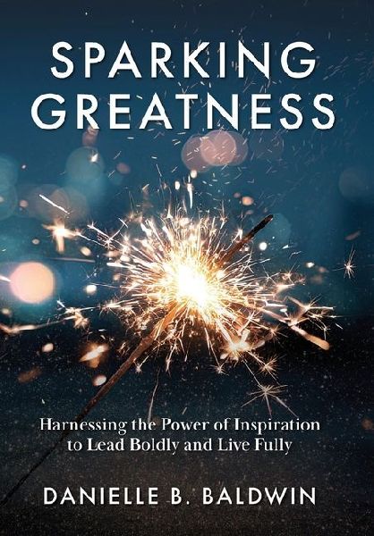 Sparking Greatness: Harnessing the Power of Inspiration to Lead Boldly and Live Fully